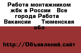 Работа монтажником жбк в России - Все города Работа » Вакансии   . Тюменская обл.